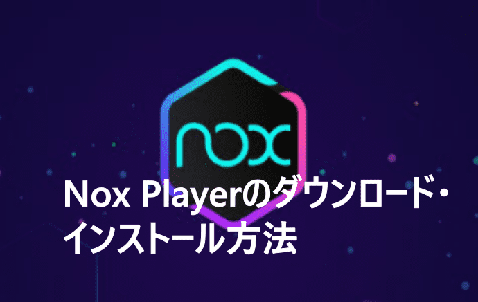 Nox Playerのダウンロード・インストール方法