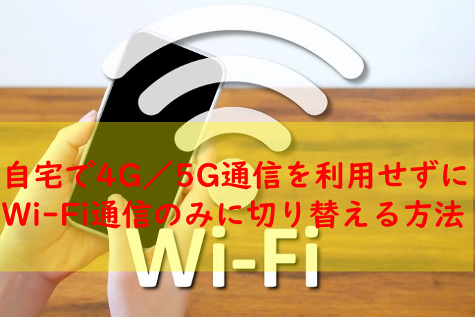自宅で4G／5G通信を利用せずにWi-Fi通信のみに切り替える方法