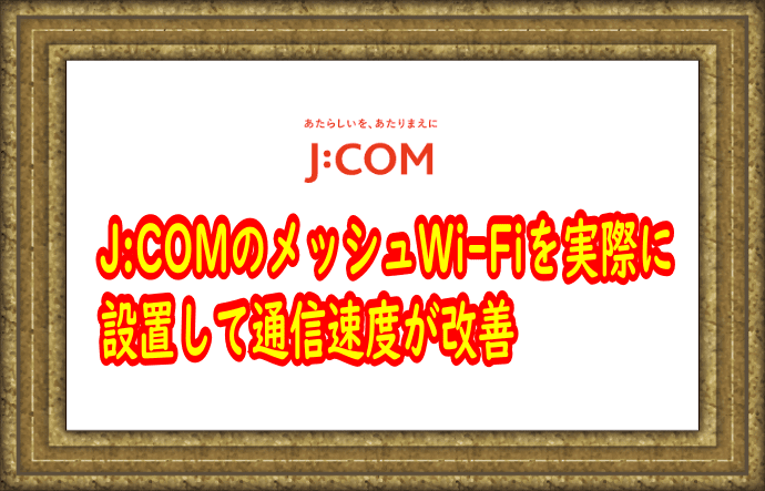 J:COMのメッシュWi-Fiで通信速度が改善【実測レポート】