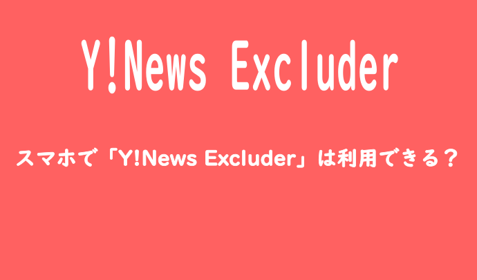 スマホで「Y!News Excluder」は利用できる？