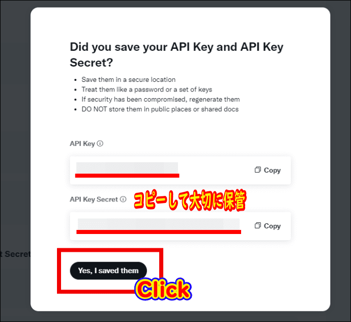 「API Key」と「API Key Secret」の2つのコードをコピーして大切に保存した後に「Yes, I saved them（はい、保存しました）」をクリック